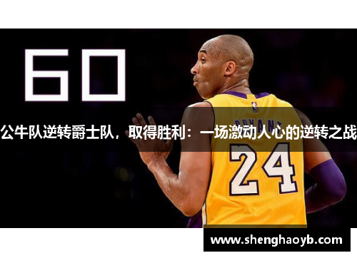 公牛队逆转爵士队，取得胜利：一场激动人心的逆转之战