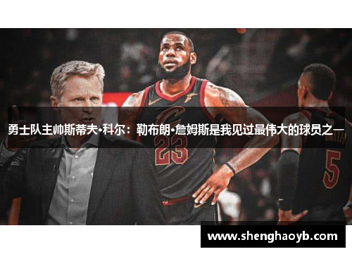 勇士队主帅斯蒂夫·科尔：勒布朗·詹姆斯是我见过最伟大的球员之一