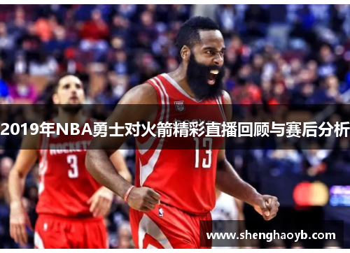 2019年NBA勇士对火箭精彩直播回顾与赛后分析