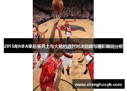 2015年NBA季后赛勇士与火箭的激烈对决回顾与精彩瞬间分析