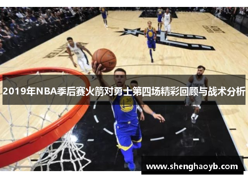 2019年NBA季后赛火箭对勇士第四场精彩回顾与战术分析