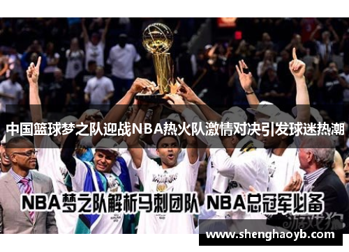 中国篮球梦之队迎战NBA热火队激情对决引发球迷热潮