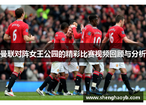 曼联对阵女王公园的精彩比赛视频回顾与分析