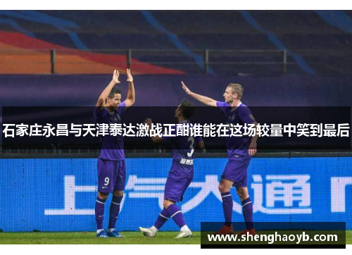 石家庄永昌与天津泰达激战正酣谁能在这场较量中笑到最后