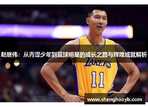 赵继伟：从青涩少年到篮球明星的成长之路与辉煌成就解析