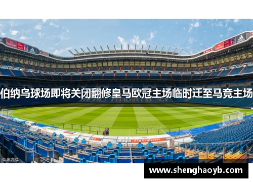 伯纳乌球场即将关闭翻修皇马欧冠主场临时迁至马竞主场
