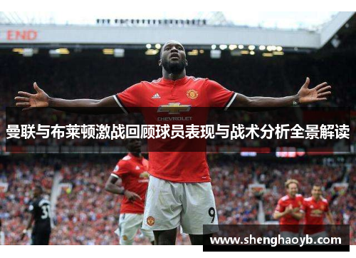 曼联与布莱顿激战回顾球员表现与战术分析全景解读