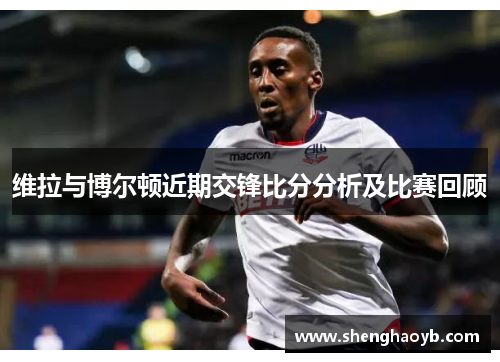 维拉与博尔顿近期交锋比分分析及比赛回顾