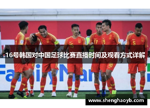 16号韩国对中国足球比赛直播时间及观看方式详解