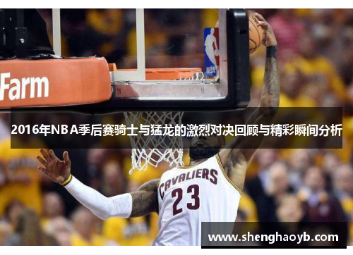 2016年NBA季后赛骑士与猛龙的激烈对决回顾与精彩瞬间分析
