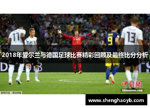 2018年爱尔兰与德国足球比赛精彩回顾及最终比分分析