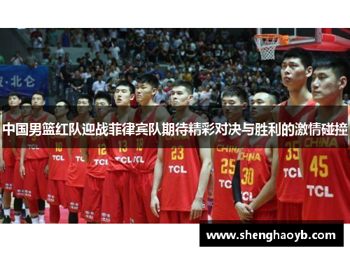 中国男篮红队迎战菲律宾队期待精彩对决与胜利的激情碰撞