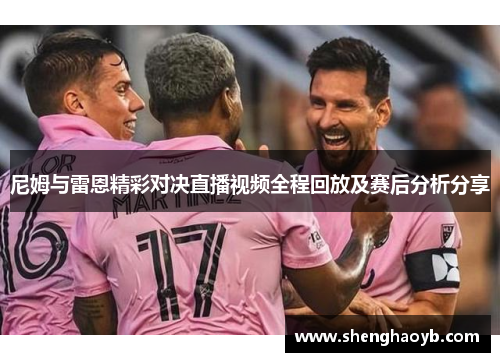 尼姆与雷恩精彩对决直播视频全程回放及赛后分析分享